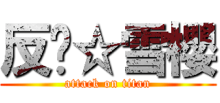 反擊☆雪櫻 (attack on titan)