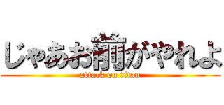 じゃあお前がやれよ (attack on titan)