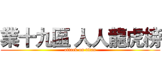 業十九區 人人龍虎榜 (attack on titan)