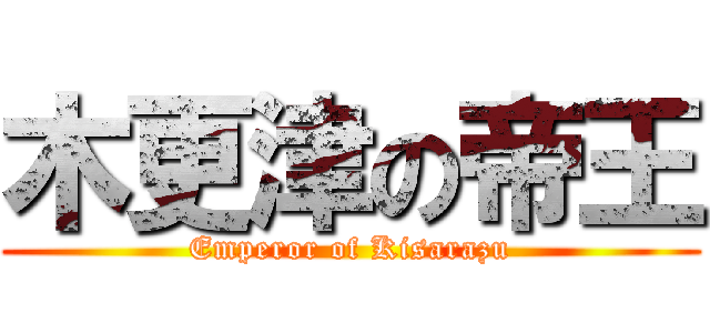 木更津の帝王 (Emperor of Kisarazu)