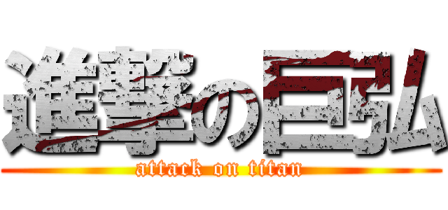進撃の巨弘 (attack on titan)