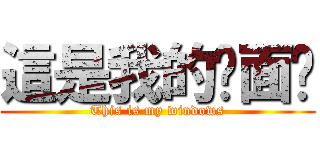 這是我的桌面喲 (This is my windows)