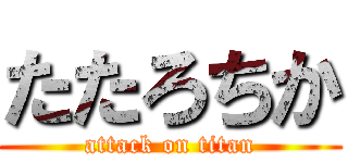 たたろちか (attack on titan)