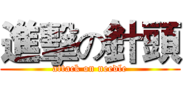 進擊の針頭 (attack on needle)