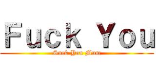 Ｆｕｃｋ Ｙｏｕ (Suck You Mum)