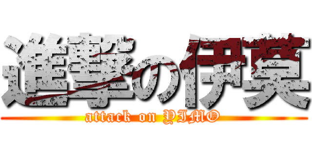 進撃の伊莫 (attack on YIMO)