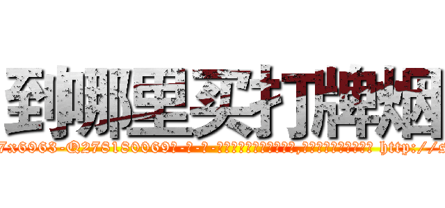 到哪里买打牌烟 (到哪里买打牌烟【电-186x2687x6963-Q278180069元-吉-药-业】我们做的是长期生意,靠的是老客户长期支持 http://sngk.net/W68fIx
)