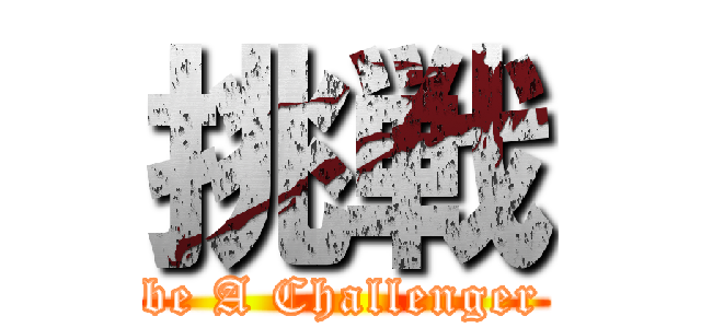 挑戦 (be A Challenger)