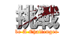 挑戦 (be A Challenger)