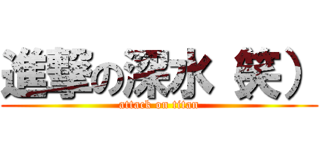 進撃の深水（笑） (attack on titan)