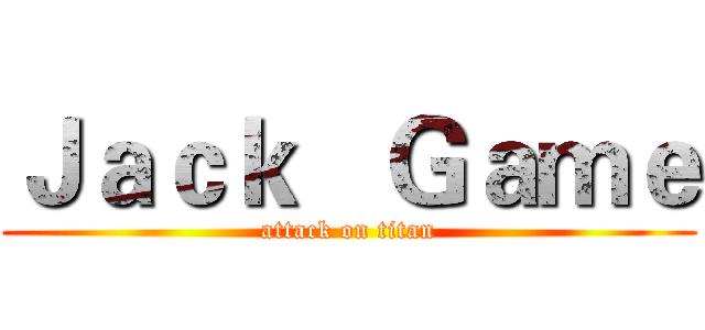 Ｊａｃｋ   Ｇａｍｅ (attack on titan)