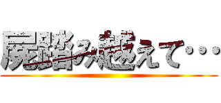屍踏み越えて… ( )