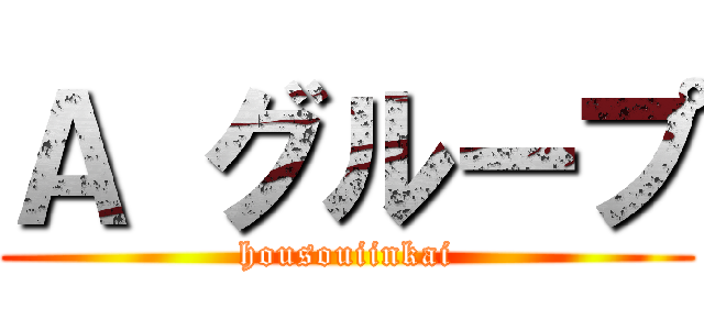 Ａ グループ (housouiinkai)