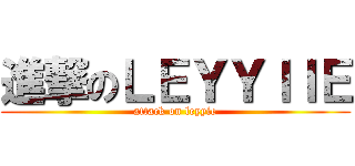 進撃のＬＥＹＹＩＩＥ (attack on leyyie)