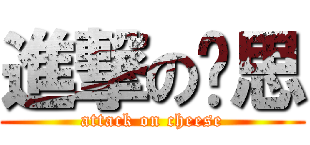 進撃の啟思 (attack on cheese)