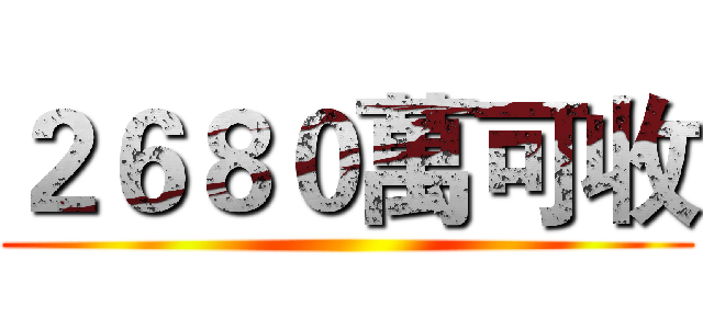 ２６８０萬可收 ()