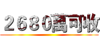 ２６８０萬可收 ()