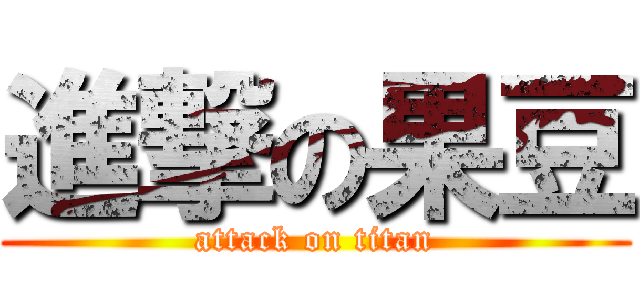 進撃の果豆 (attack on titan)