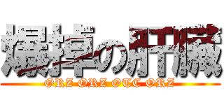 爆掉の肝臟 (ORZ ORZ OTC ORZ)