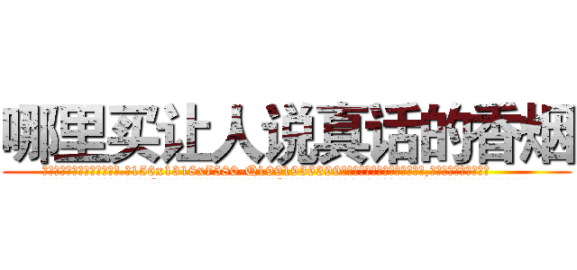 哪里买让人说真话的香烟 (哪里买让人说真话的香烟【电.话156x1318x7580-Q1991936399鑫宏药业】我们做的是长期生意,靠的是老客户长期支持
参考消息网2月20日报道 韩媒称，“剩女多、离婚率高的城市，房价一定会上涨。”这是中国经济学家金岩石2016年12月参加在上海举行的房地产相关论坛时说的话。
)