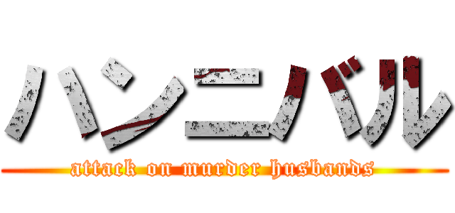 ハンニバル (attack on murder husbands)