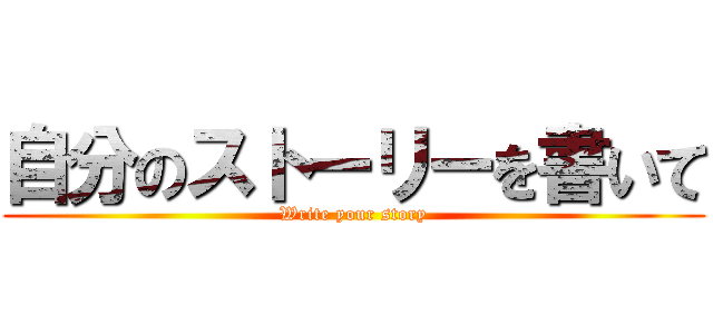 自分のストーリーを書いて (Write your story)