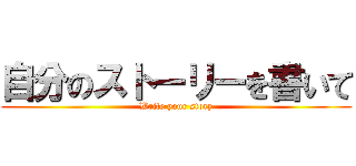 自分のストーリーを書いて (Write your story)