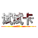 试试卡  (哈哈哈)