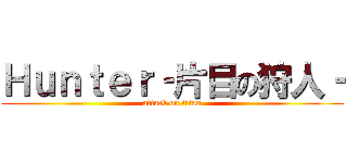 Ｈｕｎｔｅｒ‐片目の狩人‐ (attack on titan)