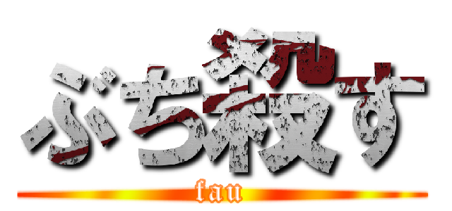 ぶち殺す (fau)