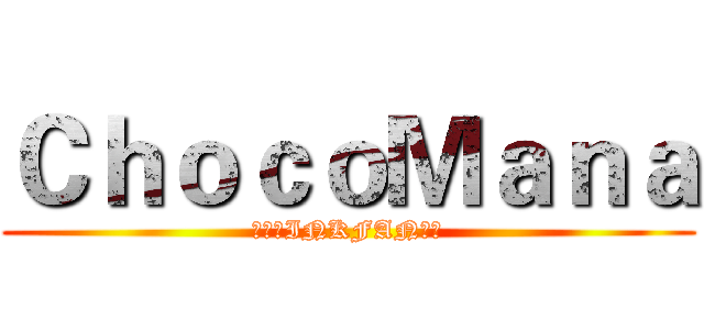 ＣｈｏｃｏＭａｎａ (挖達希INKFAN得死)