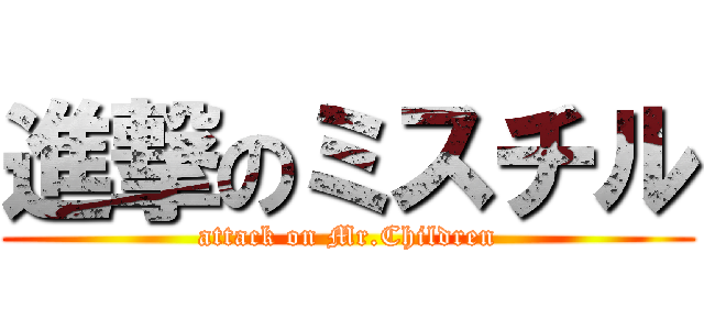 進撃のミスチル (attack on Mr.Children)