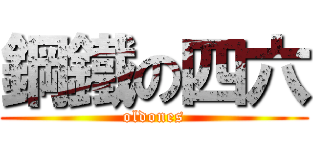 鋼鐵の四六 (oldones)