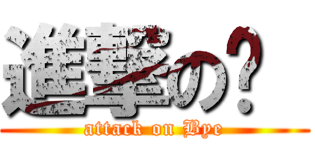 進撃の掰  (attack on Bye)