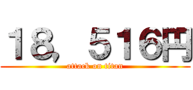１８，５１６円 (attack on titan)