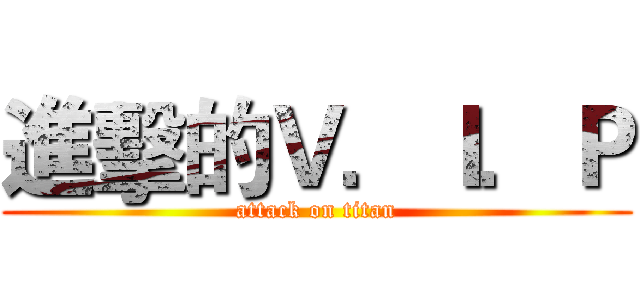 進擊的Ｖ．Ｉ．Ｐ (attack on titan)