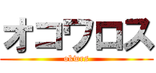 オコワロス (okwrs)
