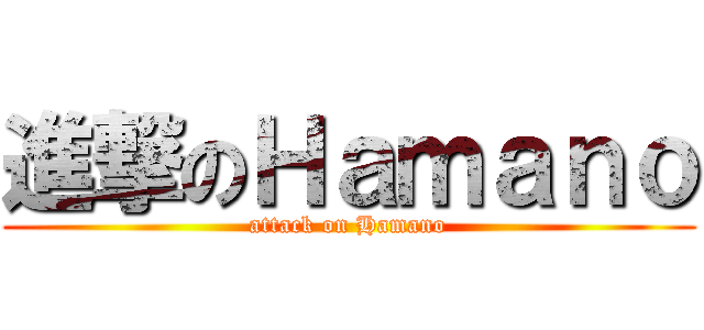 進撃のＨａｍａｎｏ (attack on Hamano)