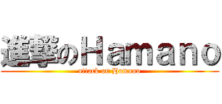 進撃のＨａｍａｎｏ (attack on Hamano)