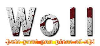 Ｗｏｌｌ (I hate you! you piece of shit)