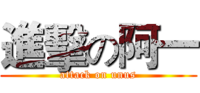進擊の阿一 (attack on unus)