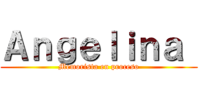 Ａｎｇｅｌｉｎａ  (Memorista en proceso)