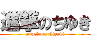 進撃のちゆき (attack on chiyuki)
