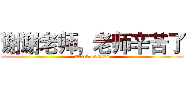 谢谢老师，老师辛苦了 (attack on titan)