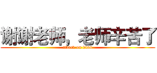 谢谢老师，老师辛苦了 (attack on titan)