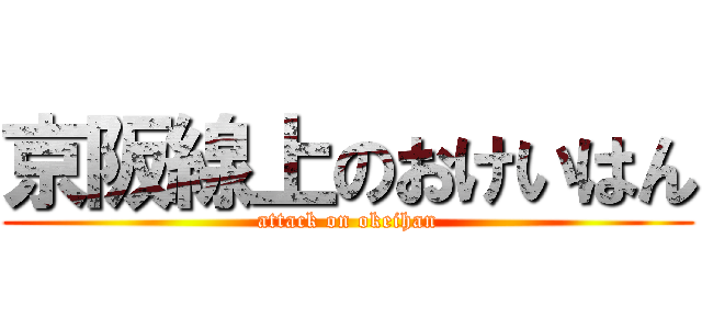 京阪線上のおけいはん (attack on okeihan)