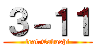 ３－１１ (feat.Tadashi)