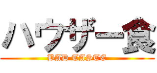 ハウザー食 (BAD TASTE)