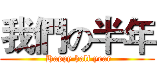 我們の半年 ( Happy half year)