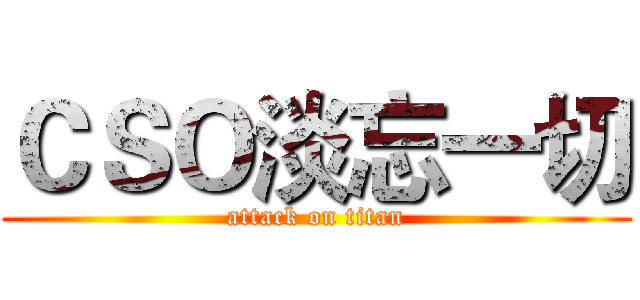 ＣＳＯ淡忘一切 (attack on titan)